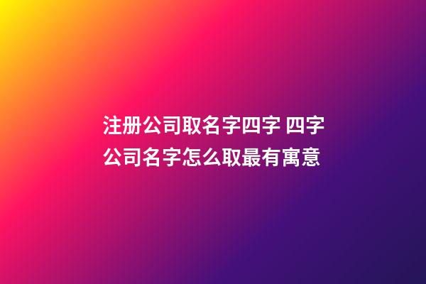 注册公司取名字四字 四字公司名字怎么取最有寓意-第1张-公司起名-玄机派